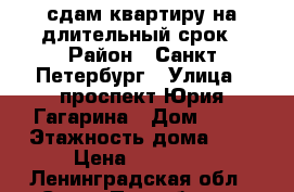 сдам квартиру на длительный срок › Район ­ Санкт-Петербург › Улица ­ проспект Юрия Гагарина › Дом ­ 36 › Этажность дома ­ 8 › Цена ­ 22 000 - Ленинградская обл., Санкт-Петербург г. Недвижимость » Квартиры аренда   